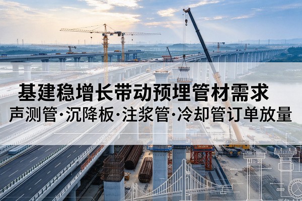 华安基建稳增长带动预埋监测管材需求，声测管、沉降板、注浆管订单持续放量