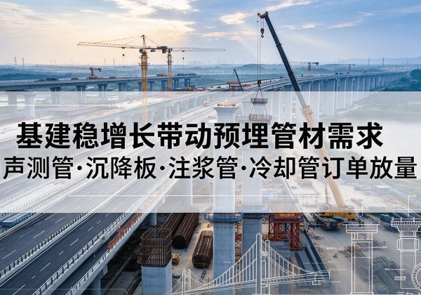 华安基建稳增长带动预埋监测管材需求，声测管、沉降板、注浆管订单持续放量